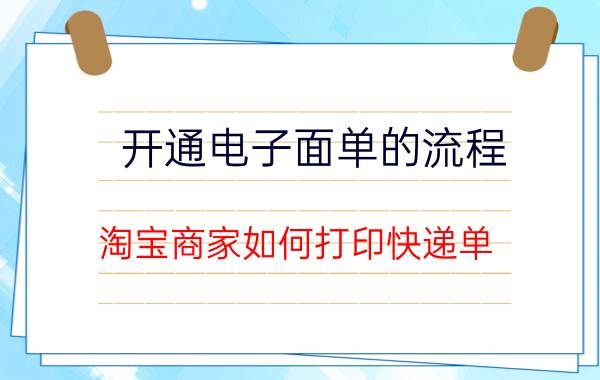 开通电子面单的流程 淘宝商家如何打印快递单？打单步骤是？